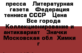 1.2) пресса : Литературная газета - Федерация тенниса СССР › Цена ­ 490 - Все города Коллекционирование и антиквариат » Значки   . Московская обл.,Химки г.